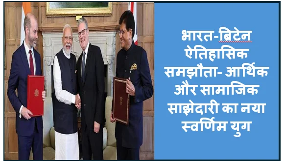 भारत-ब्रिटेन ऐतिहासिक समझौता- आर्थिक और सामाजिक साझेदारी का नया स्वर्णिम युग