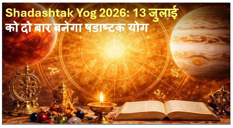 Shadashtak Yog 2026: 13 जुलाई को दो बार बनेगा षडाष्टक योग, इन 5 राशियों को रहना होगा सबसे ज्यादा सतर्क