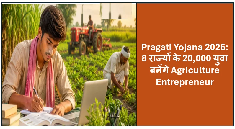 Pragati Yojana 2026: 8 राज्यों के 20,000 युवा बनेंगे Agriculture Entrepreneur, किसानों को मिलेगा Modern Farming का लाभ
