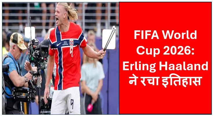 FIFA World Cup 2026: Erling Haaland ने रचा इतिहास, Messi-Ronaldo भी नहीं कर सके यह बड़ा कारनामा