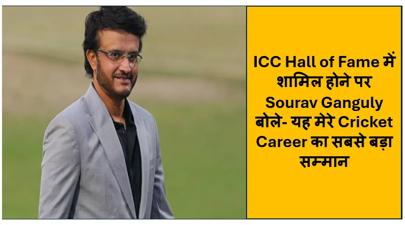 ICC Hall of Fame में शामिल होने पर Sourav Ganguly बोले- यह मेरे Cricket Career का सबसे बड़ा सम्मान